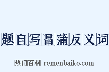 题自写昌蒲反义词是什么意思的图片